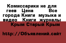 Комиссарики не для геев › Цена ­ 200 - Все города Книги, музыка и видео » Книги, журналы   . Крым,Старый Крым